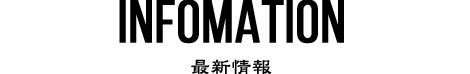 INFOMATION　最新情報
